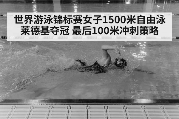 世界游泳锦标赛女子1500米自由泳莱德基夺冠 最后100米冲刺策略