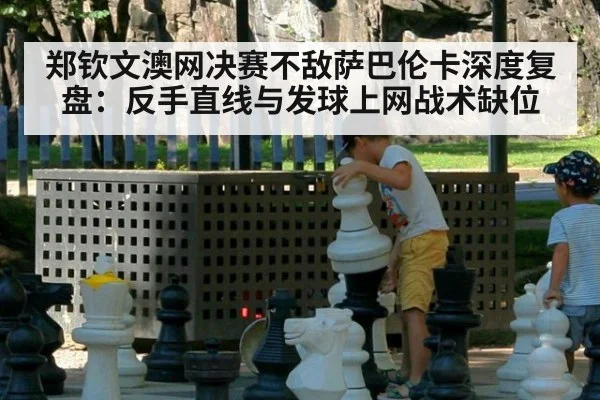 郑钦文澳网决赛不敌萨巴伦卡深度复盘:反手直线与发球上网战术缺位