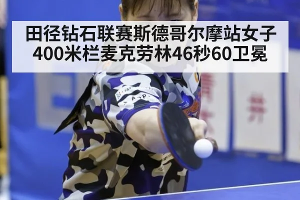 田径钻石联赛斯德哥尔摩站女子400米栏麦克劳林46秒60卫冕