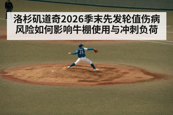 洛杉矶道奇2026季末先发轮值伤病风险如何影响牛棚使用与冲刺负荷