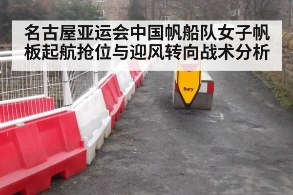 名古屋亚运会中国帆船队女子帆板起航抢位与迎风转向战术分析