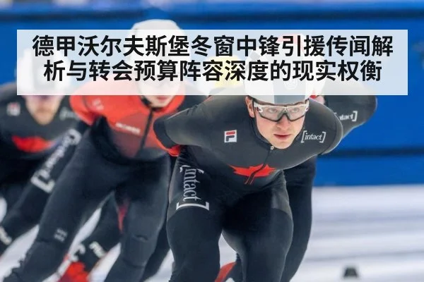 德甲沃尔夫斯堡冬窗中锋引援传闻解析与转会预算阵容深度的现实权衡