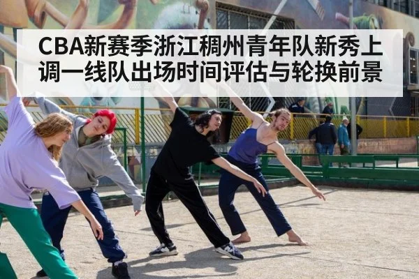 CBA新赛季浙江稠州青年队新秀上调一线队出场时间评估与轮换前景