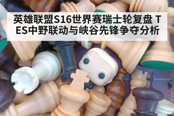 英雄联盟S16世界赛瑞士轮复盘 TES中野联动与峡谷先锋争夺分析