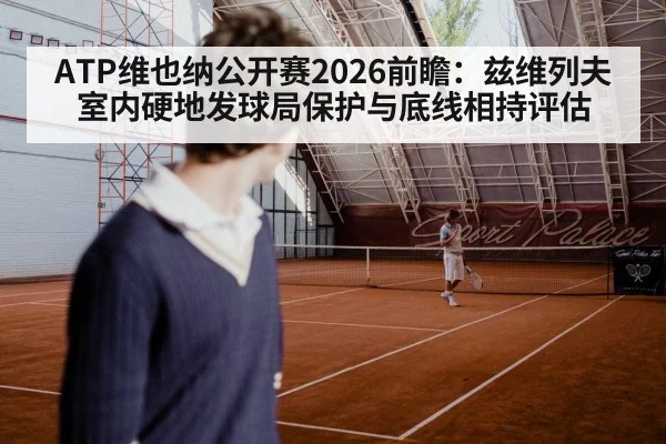 ATP维也纳公开赛2026前瞻:兹维列夫室内硬地发球局保护与底线相持评估