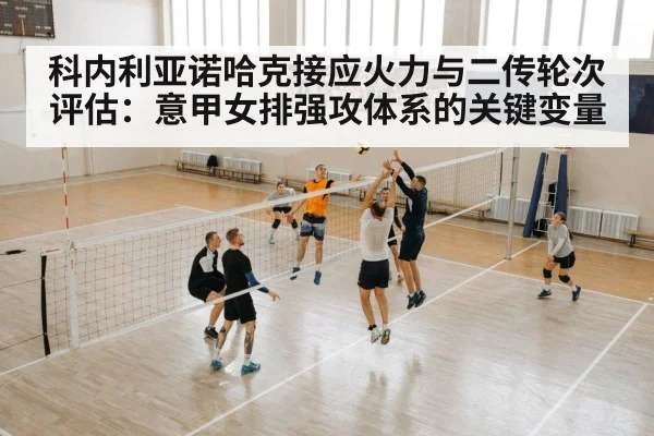 科内利亚诺哈克接应火力与二传轮次评估:意甲女排强攻体系的关键变量